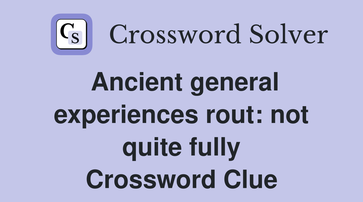 Ancient general experiences rout: not quite fully Crossword Clue