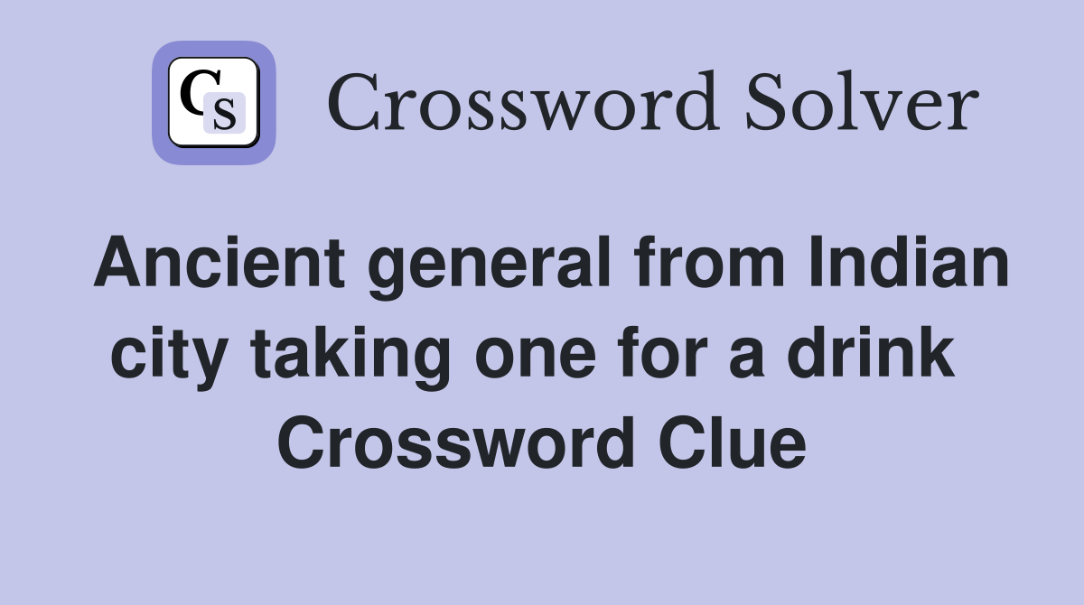 Ancient general from Indian city taking one for a drink  Crossword Clue