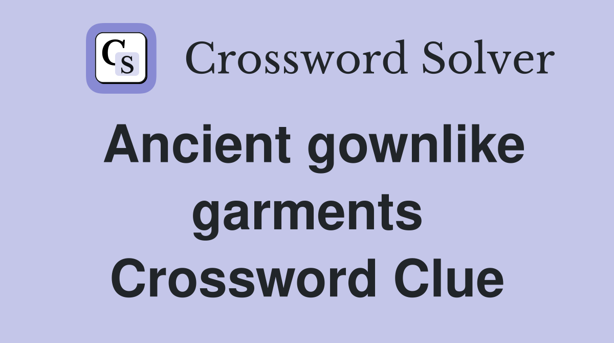 Ancient gownlike garments Crossword Clue