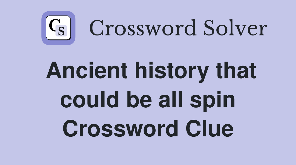 Ancient history that could be all spin Crossword Clue