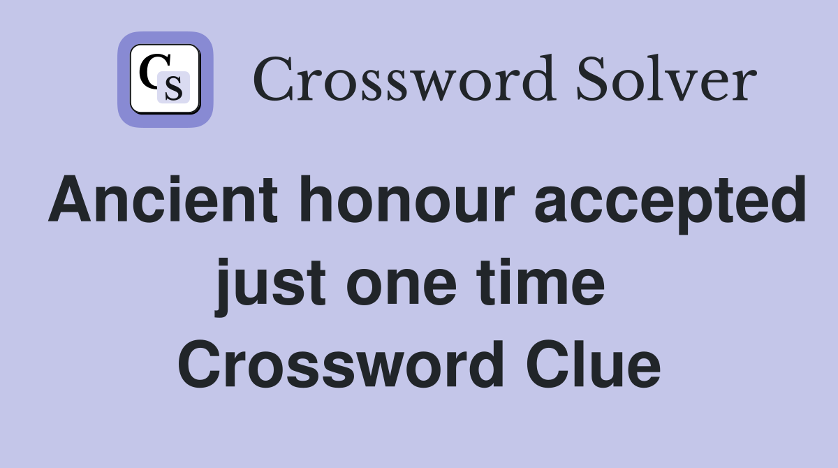 Ancient honour accepted just one time  Crossword Clue