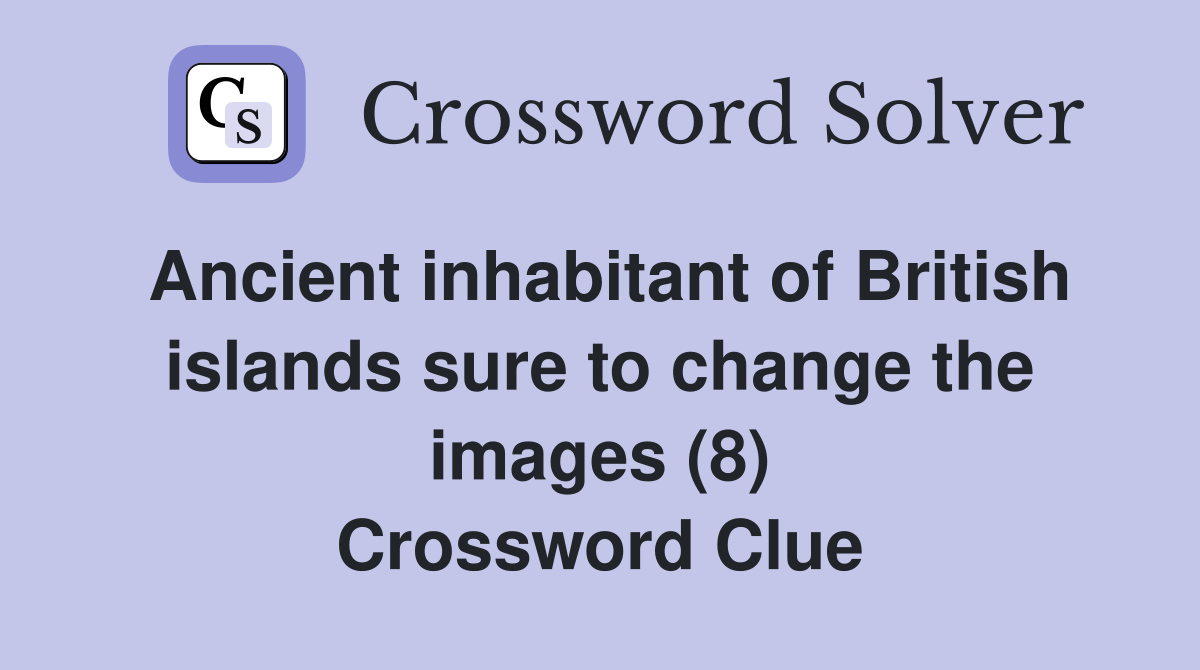 Ancient inhabitant of British islands sure to change the images (8) Crossword Clue