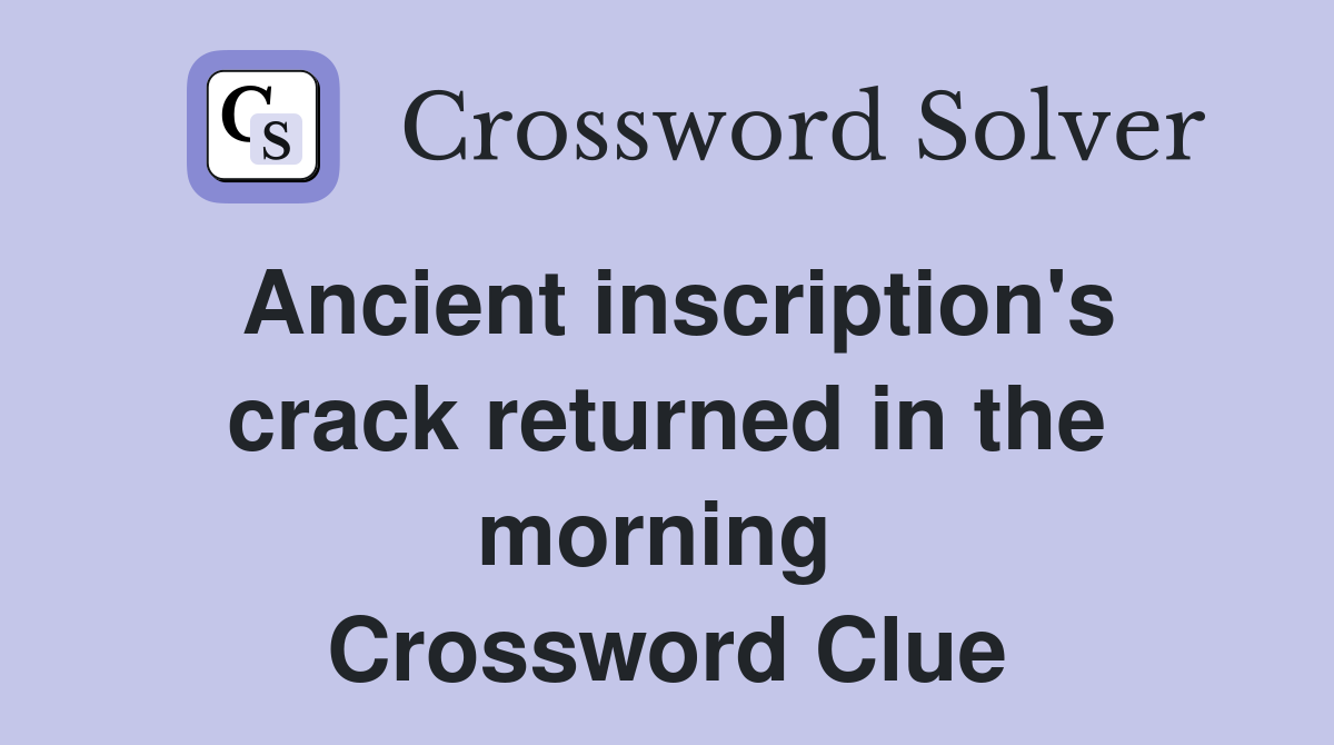 Ancient inscription's crack returned in the morning  Crossword Clue