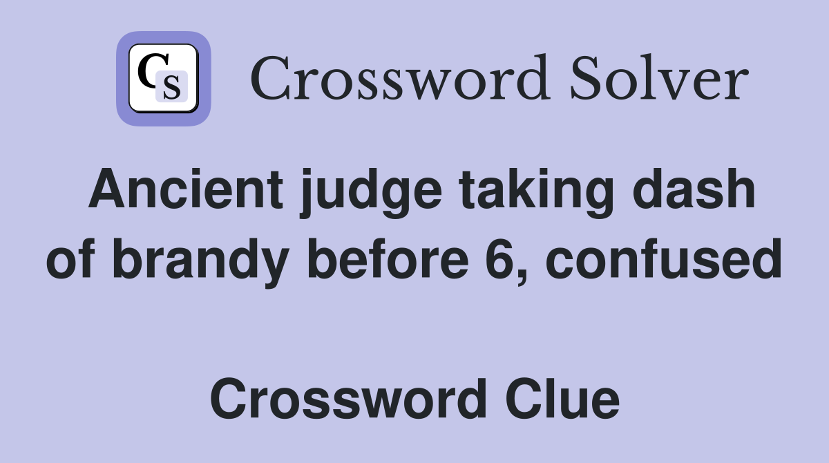Ancient judge taking dash of brandy before 6, confused  Crossword Clue