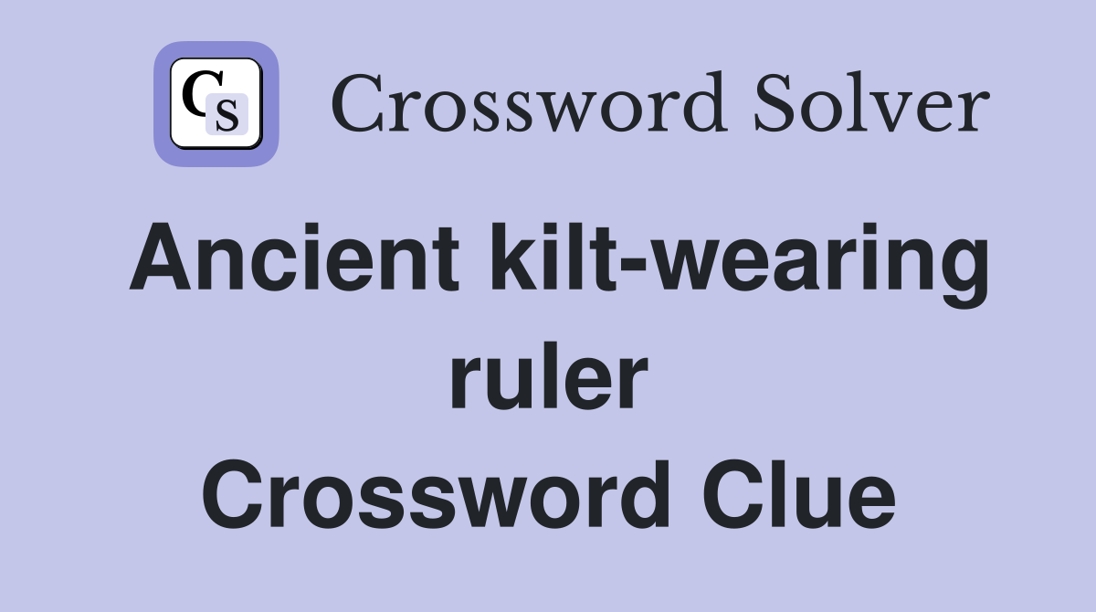 Ancient kilt-wearing ruler Crossword Clue