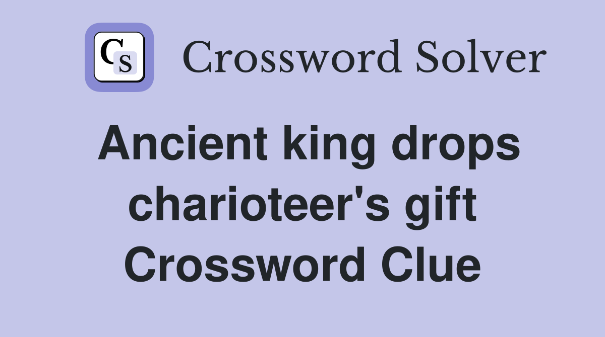 Ancient king drops charioteer's gift Crossword Clue