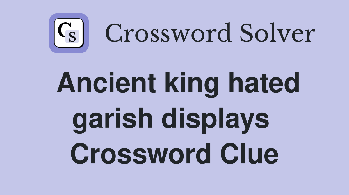 Ancient king hated garish displays  Crossword Clue