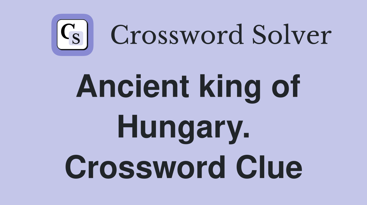 Ancient king of Hungary. Crossword Clue