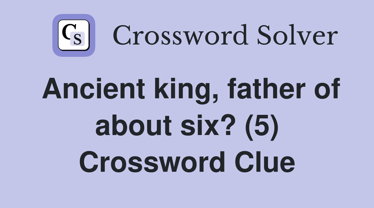 Ancient king, father of about six? (5) Crossword Clue