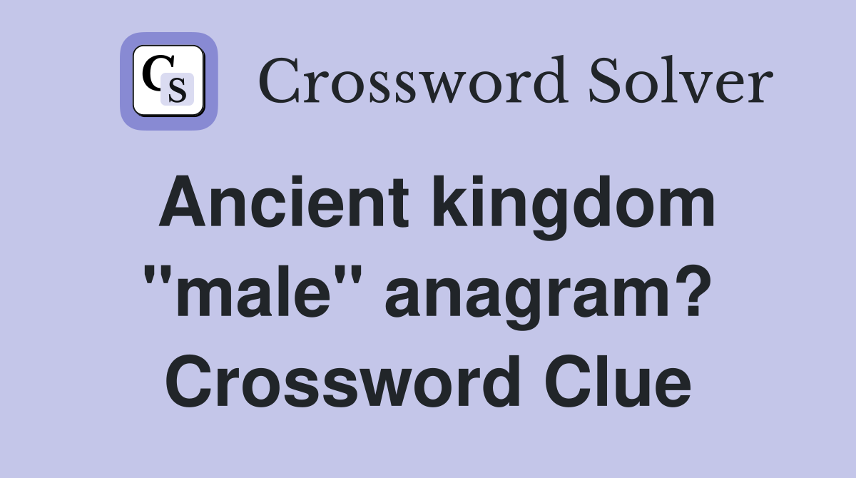 Ancient kingdom "male" anagram? Crossword Clue