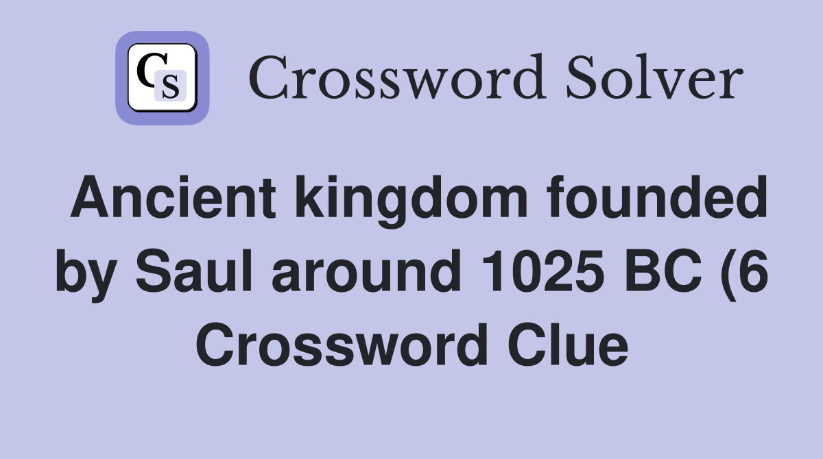 Ancient kingdom founded by Saul around 1025 BC (6) Crossword Clue Ancient kingdom founded by Saul around 1025 BC (6) Crossword Clue