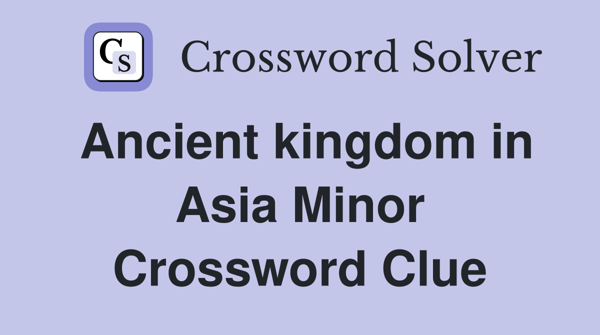 Ancient kingdom in Asia Minor Crossword Clue