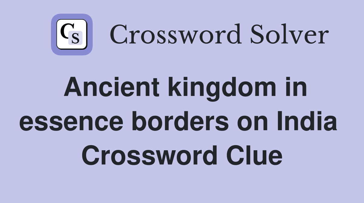 Ancient kingdom in essence borders on India  Crossword Clue