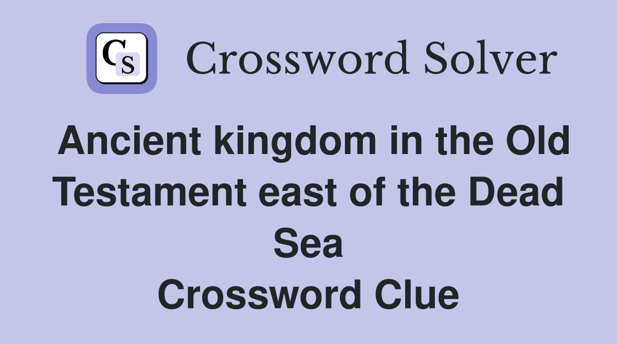 Ancient kingdom in the Old Testament east of the Dead Sea Crossword Clue