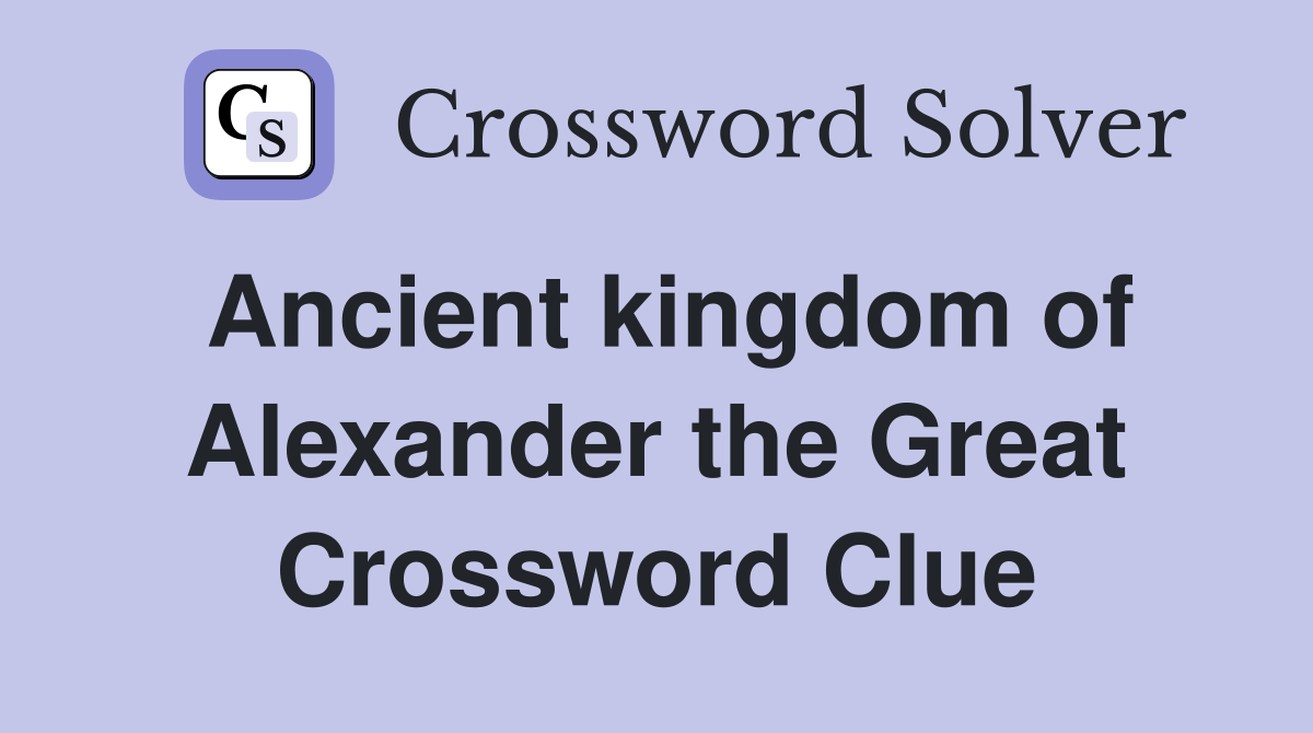 Ancient kingdom of Alexander the Great Crossword Clue