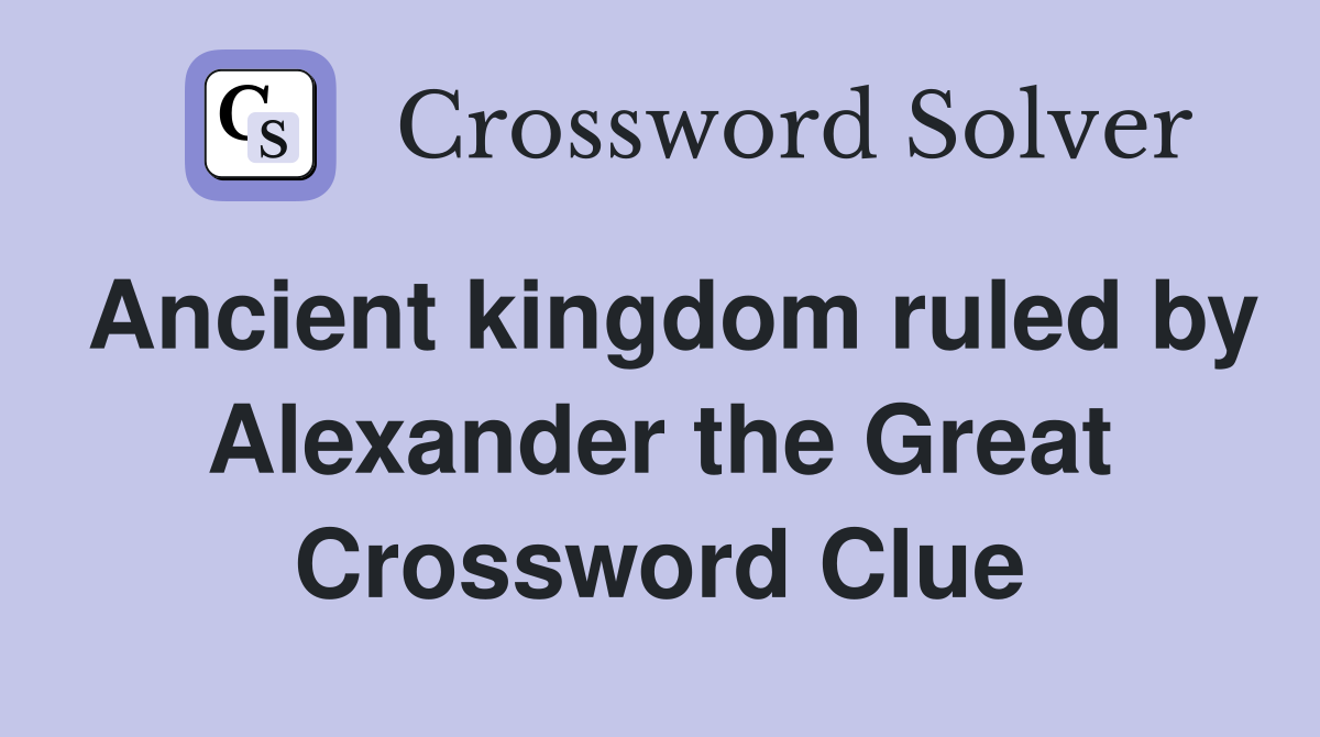 Ancient kingdom ruled by Alexander the Great Crossword Clue