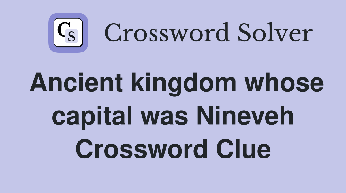 Ancient kingdom whose capital was Nineveh Crossword Clue