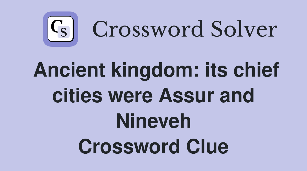 Ancient kingdom: its chief cities were Assur and Nineveh Crossword Clue