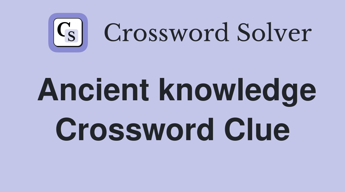 Ancient knowledge Crossword Clue