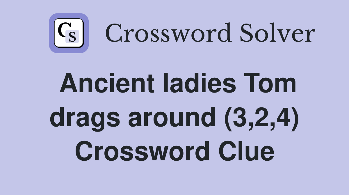Ancient ladies Tom drags around (3,2,4) Crossword Clue
