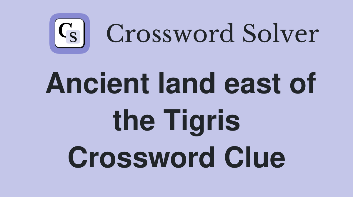 Ancient land east of the Tigris Crossword Clue