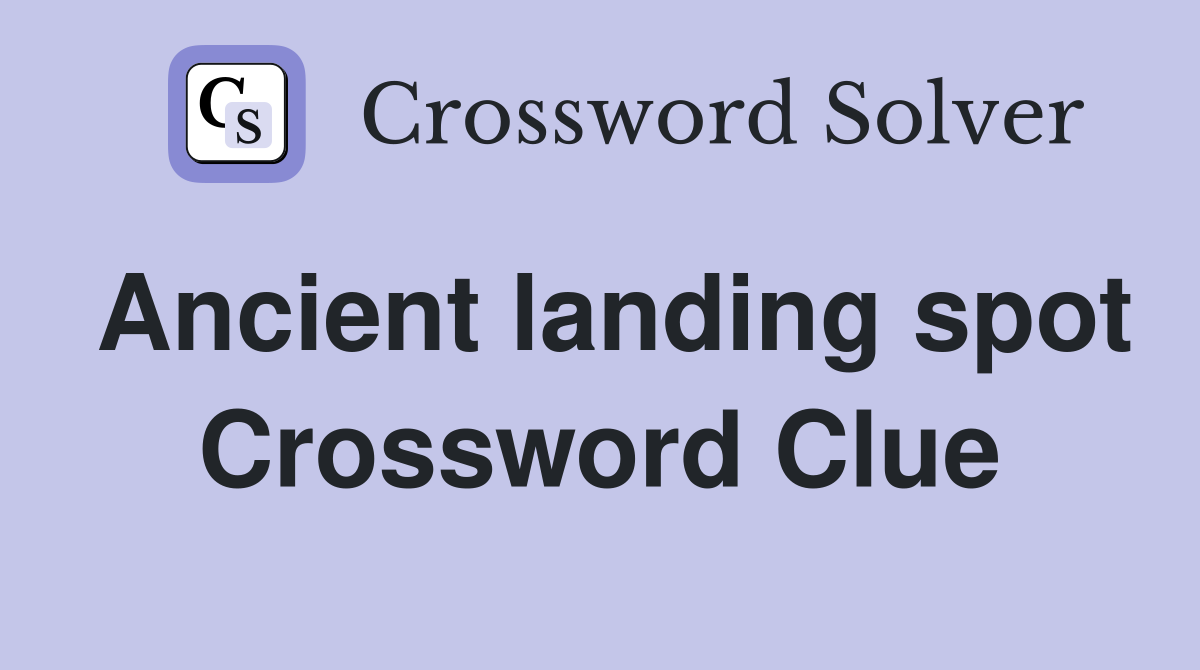 Ancient landing spot Crossword Clue