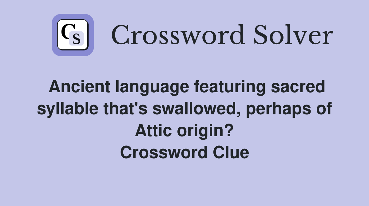 Ancient language featuring sacred syllable that's swallowed, perhaps of Attic origin? Crossword Clue
