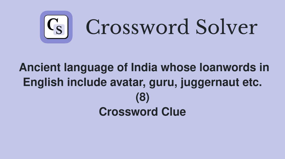 Ancient language of India whose loanwords in English include avatar, guru, juggernaut etc. (8) Crossword Clue