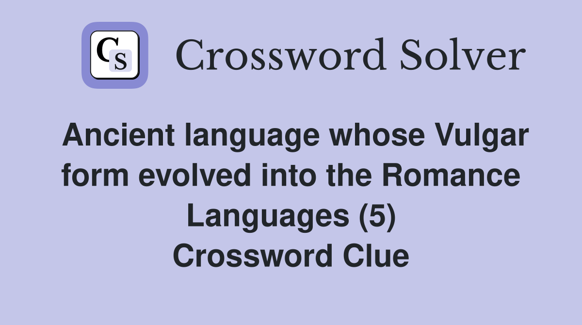 Ancient language whose Vulgar form evolved into the Romance Languages (5) Crossword Clue