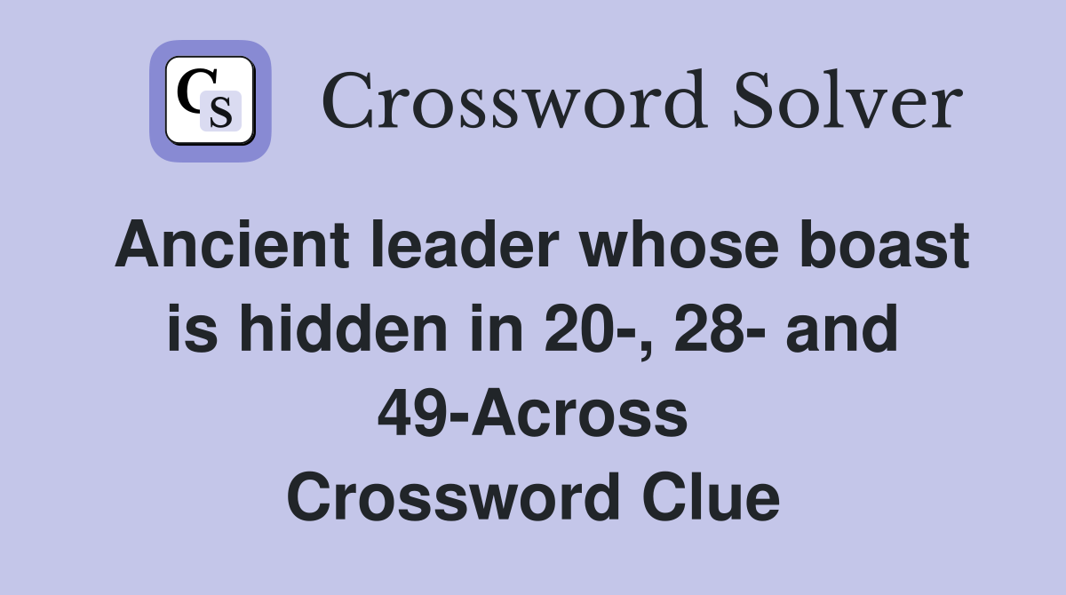 Ancient leader whose boast is hidden in 20-, 28- and 49-Across Crossword Clue