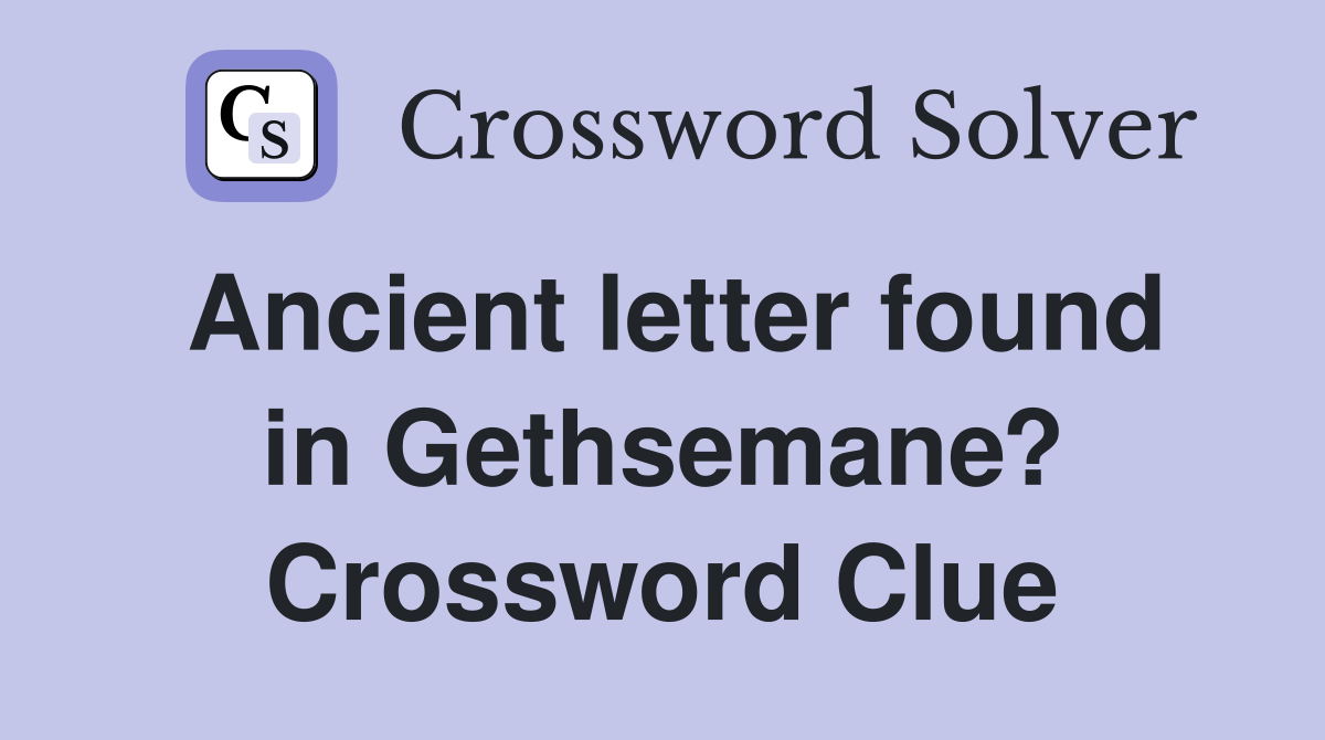 Ancient letter found in Gethsemane? Crossword Clue