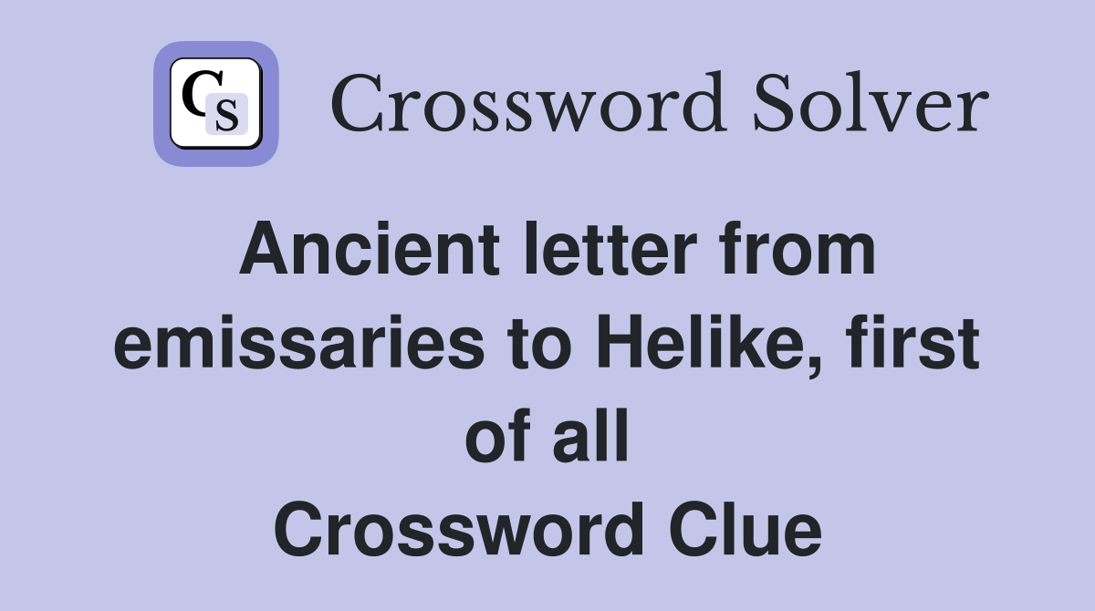 Ancient letter from emissaries to Helike, first of all Crossword Clue