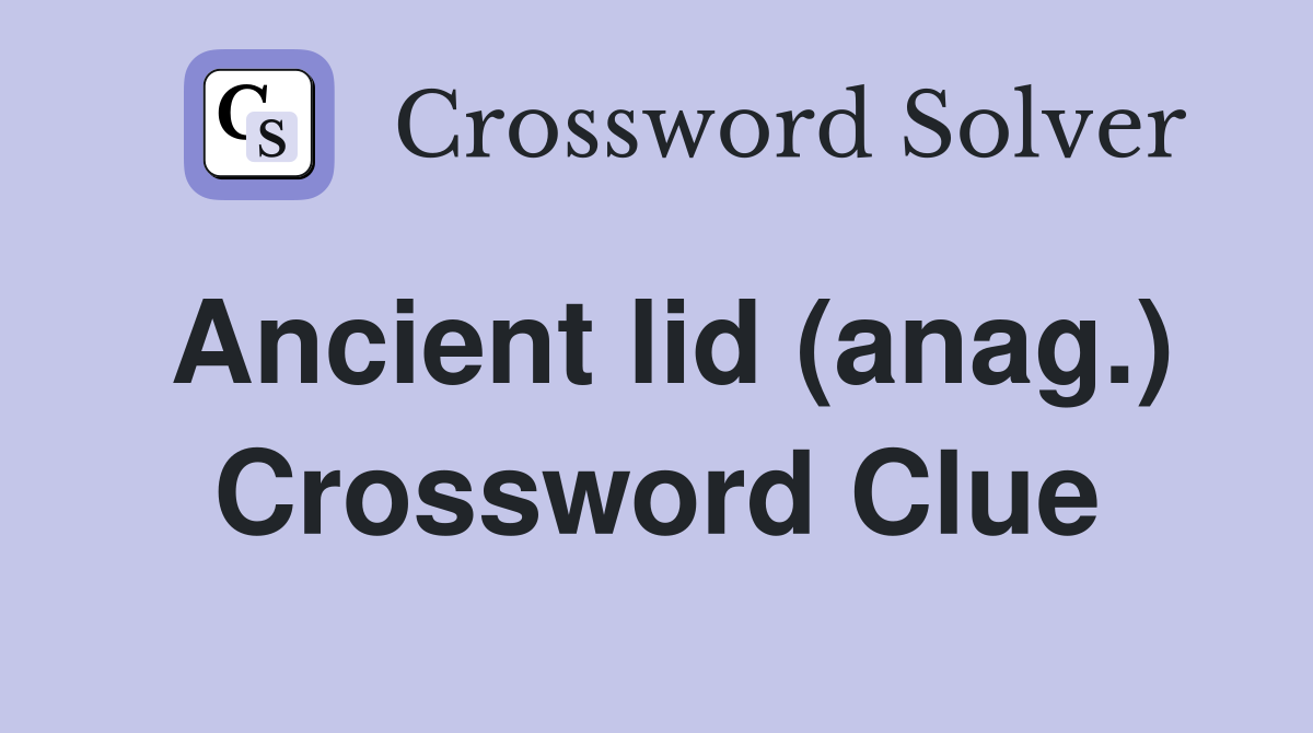 Ancient lid (anag.) Crossword Clue