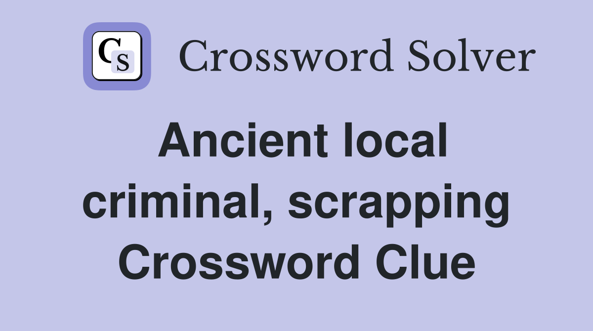 Ancient local criminal, scrapping Crossword Clue