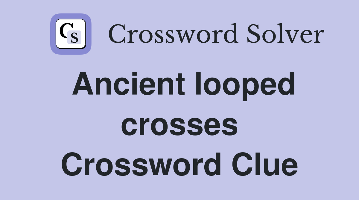 Ancient looped crosses Crossword Clue