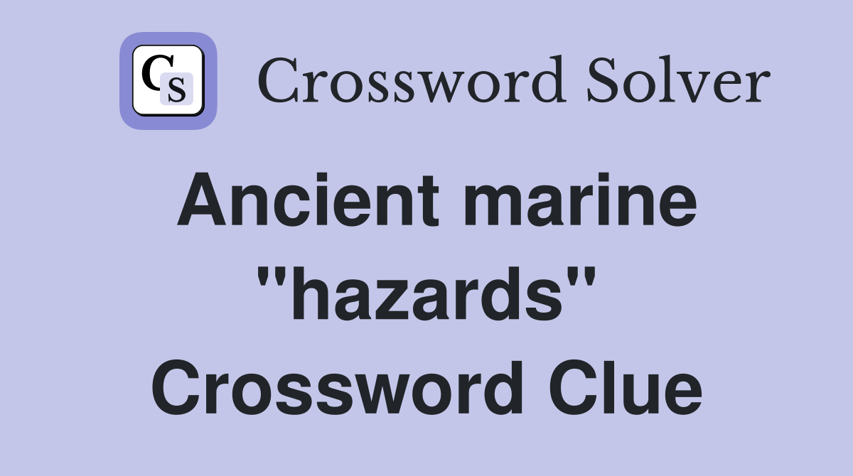 Ancient marine "hazards" Crossword Clue