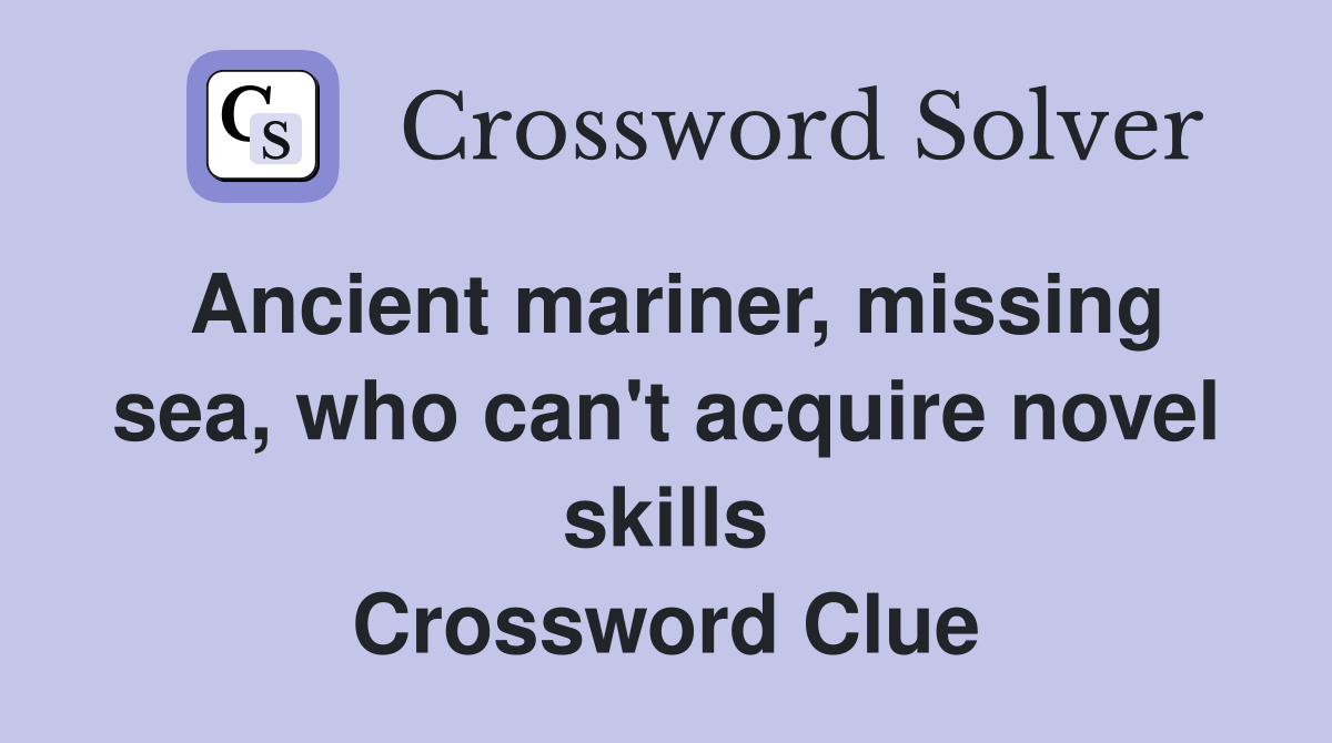 Ancient mariner, missing sea, who can't acquire novel skills Crossword Clue
