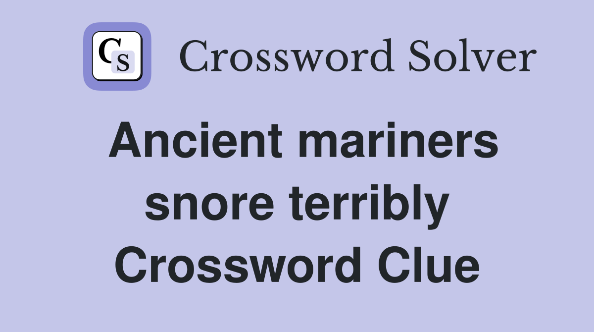 Ancient mariners snore terribly Crossword Clue