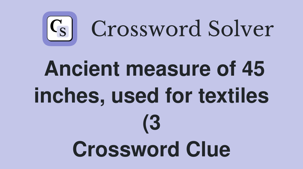 Ancient measure of 45 inches used for textiles (3) Crossword Clue Ancient measure of 45 inches used for textiles (3) Crossword Clue