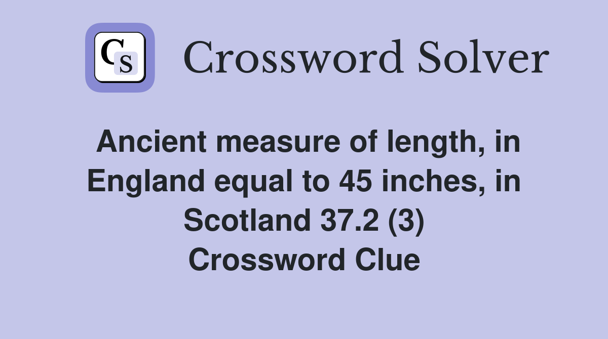 Ancient measure of length, in England equal to 45 inches, in Scotland 37.2 (3) Crossword Clue