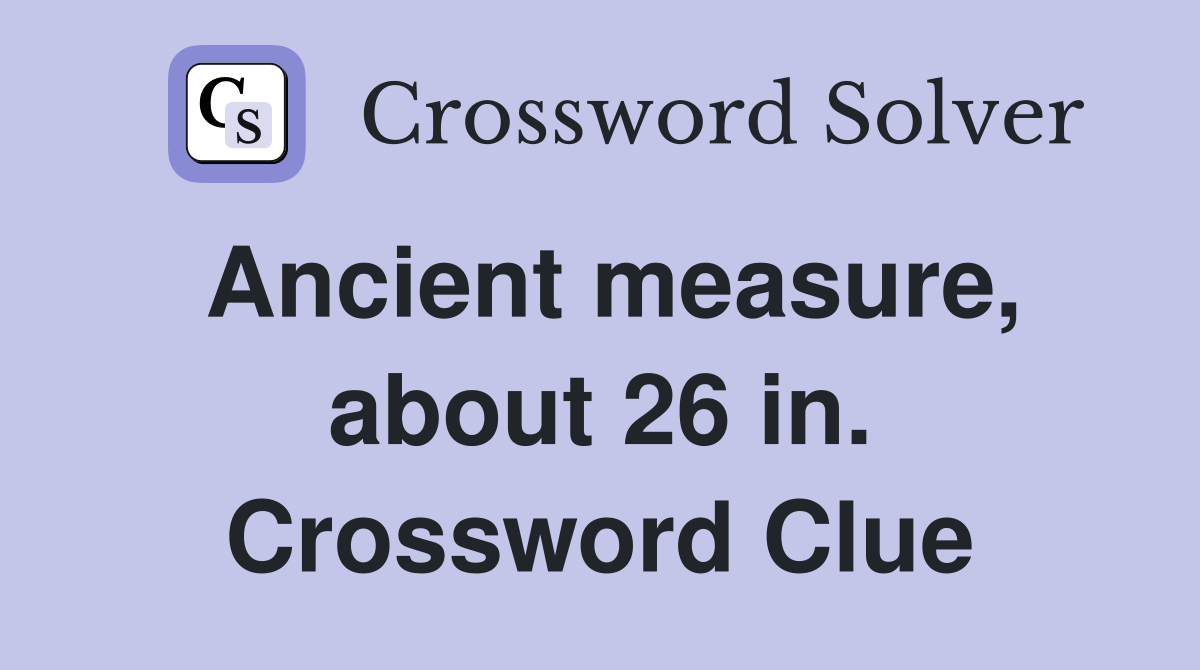 Ancient measure, about 26 in. Crossword Clue