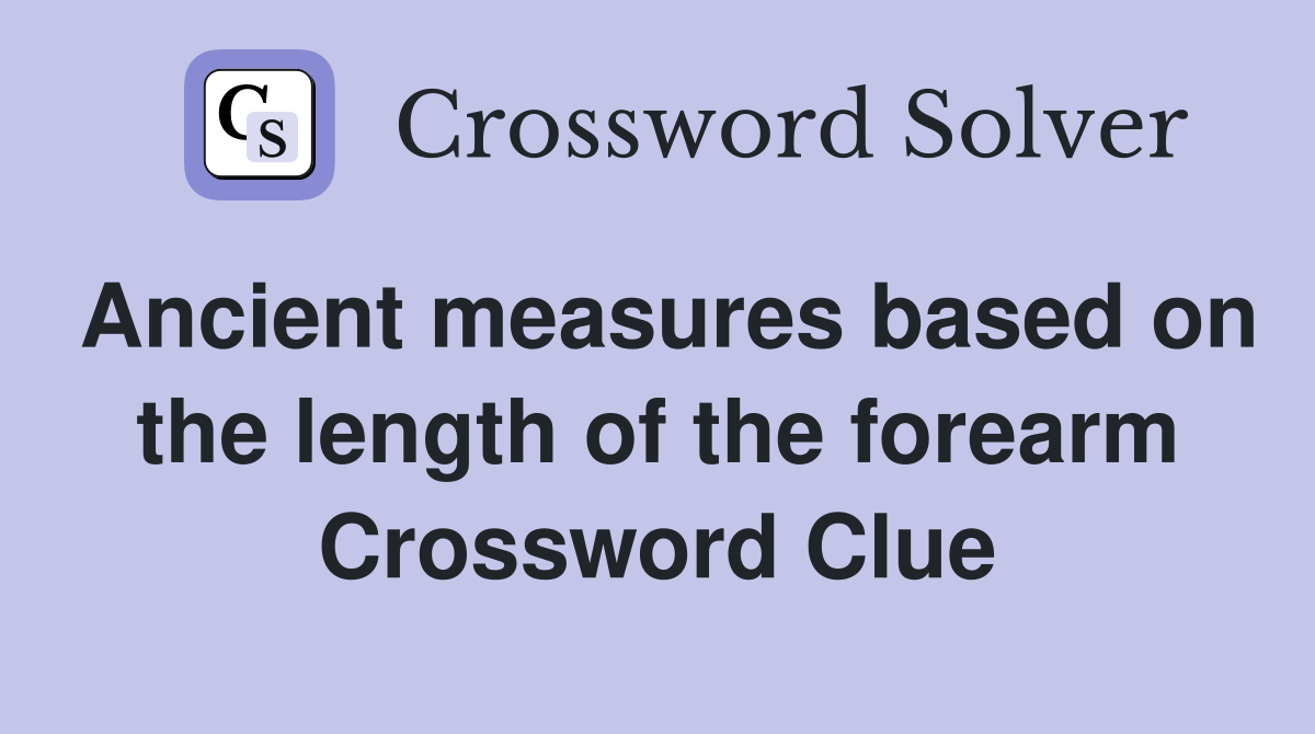 Ancient measures based on the length of the forearm Crossword Clue