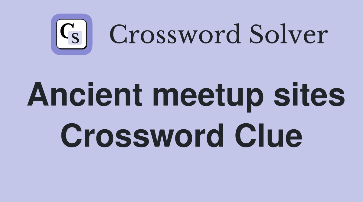 Ancient meetup sites Crossword Clue