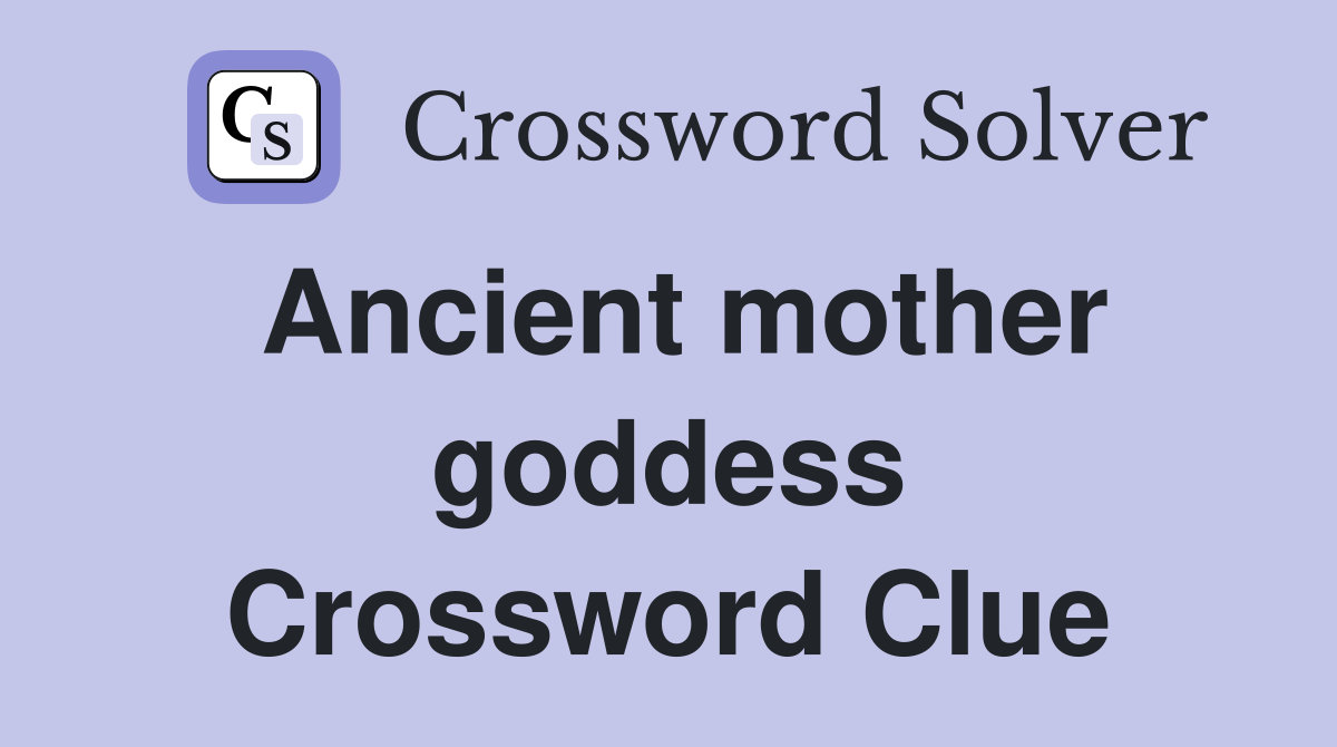 Ancient mother goddess Crossword Clue
