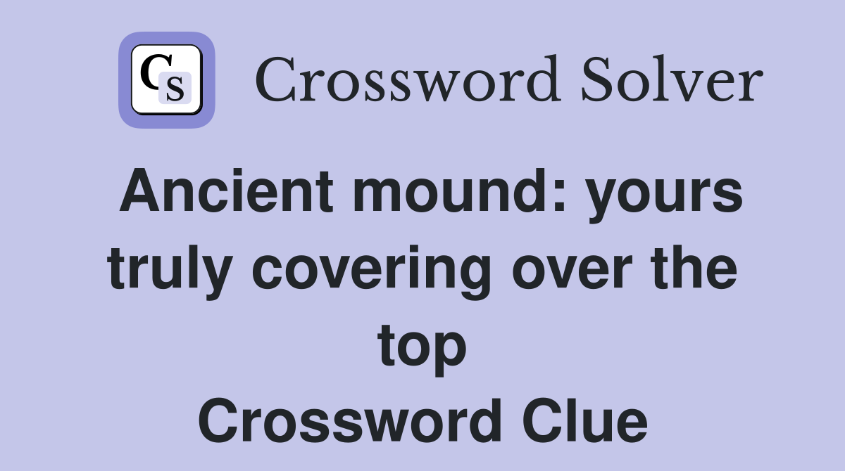 Ancient mound: yours truly covering over the top Crossword Clue