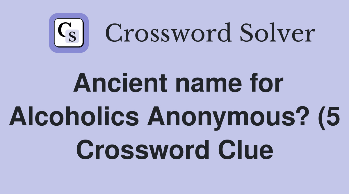 Ancient name for Alcoholics Anonymous? (5) Crossword Clue Answers Ancient name for Alcoholics Anonymous? (5) Crossword Clue Answers