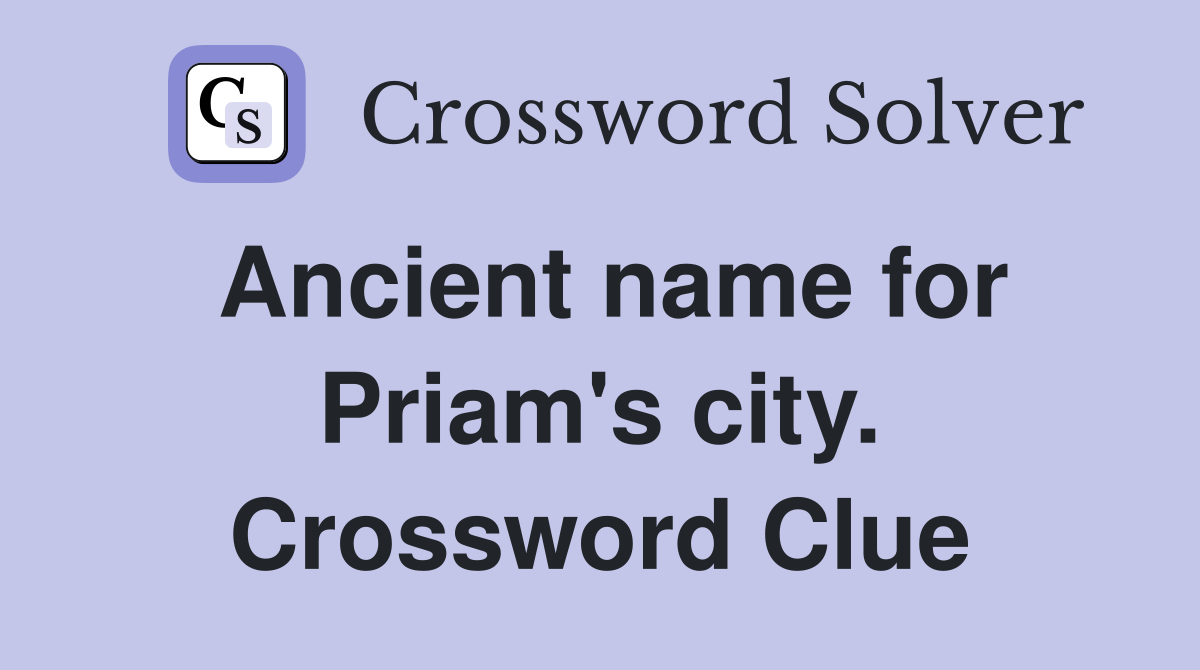 Ancient name for Priam's city. Crossword Clue