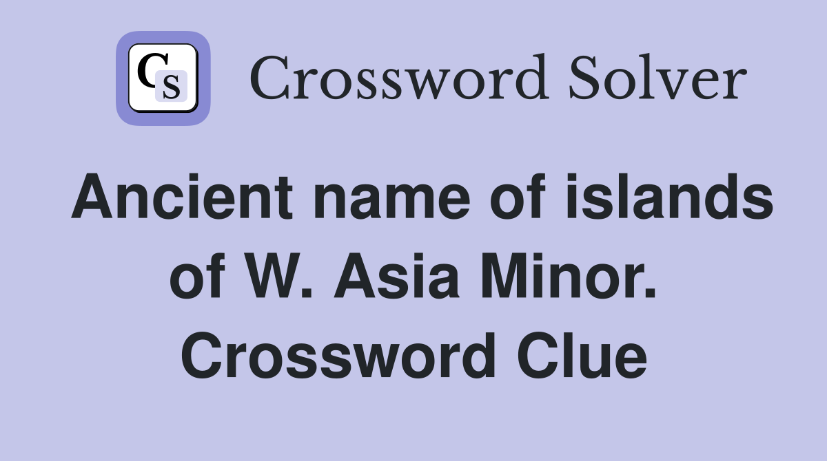 Ancient name of islands of W. Asia Minor. Crossword Clue