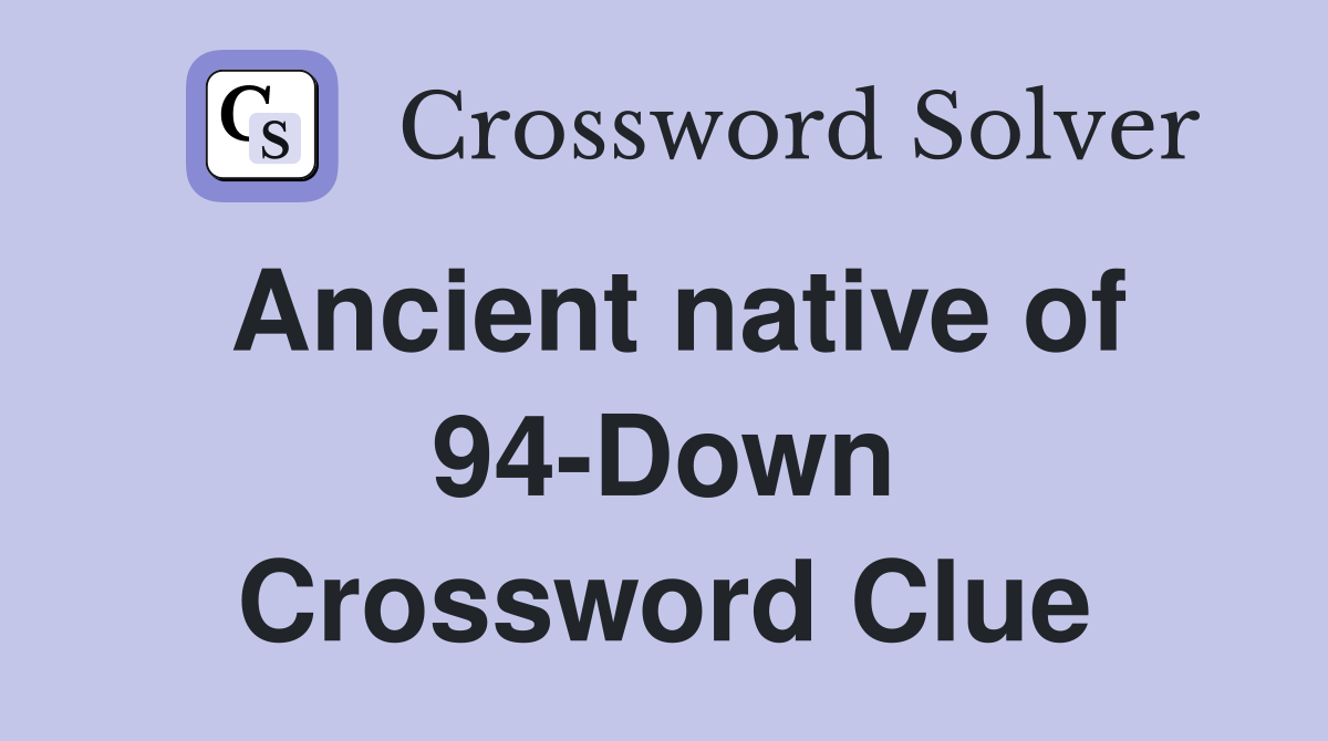 Ancient native of 94-Down Crossword Clue