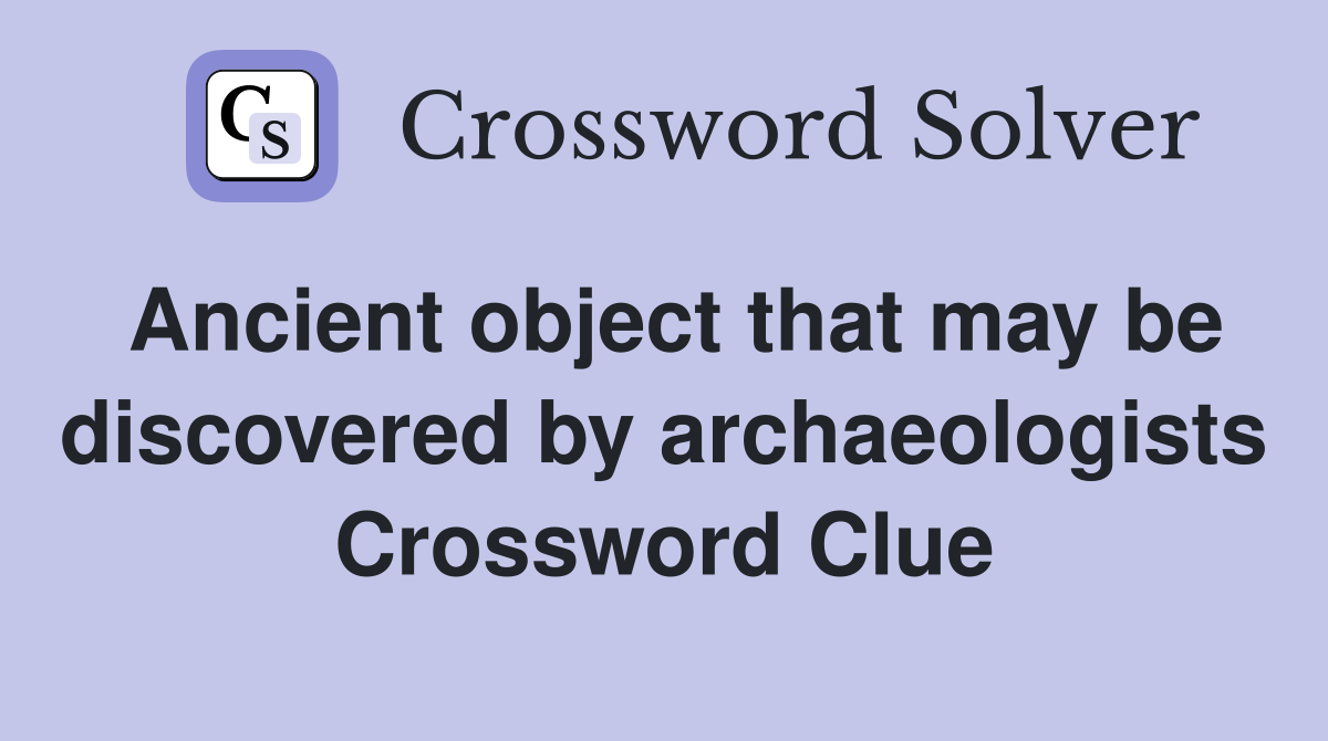 Ancient object that may be discovered by archaeologists Crossword Clue